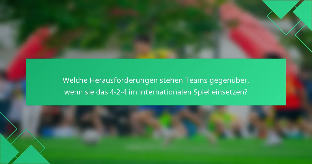 Welche Herausforderungen stehen Teams gegenüber, wenn sie das 4-2-4 im internationalen Spiel einsetzen?