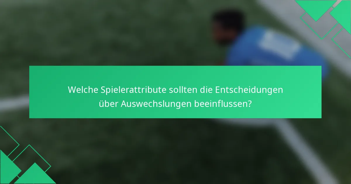 Welche Spielerattribute sollten die Entscheidungen über Auswechslungen beeinflussen?
