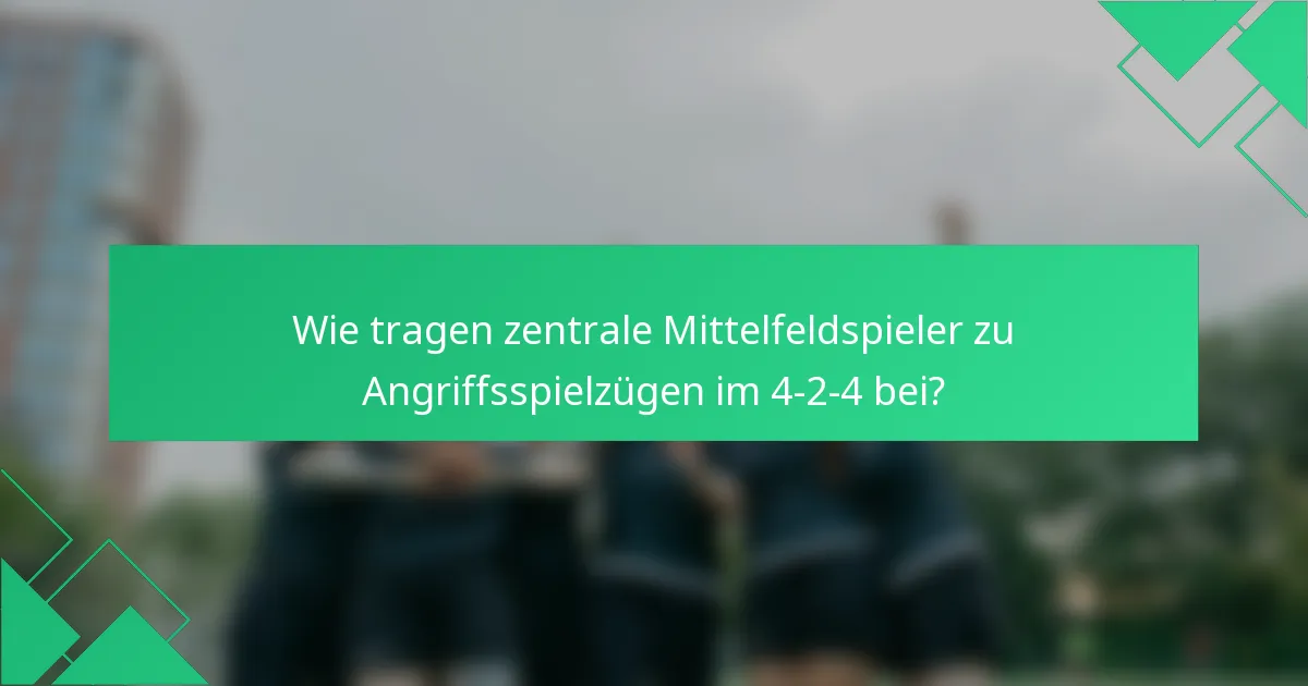 Wie tragen zentrale Mittelfeldspieler zu Angriffsspielzügen im 4-2-4 bei?